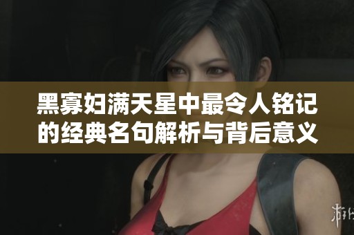 黑寡妇满天星中最令人铭记的经典名句解析与背后意义探讨