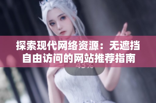 探索现代网络资源：无遮挡自由访问的网站推荐指南