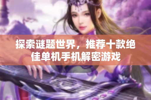 探索谜题世界，推荐十款绝佳单机手机解密游戏