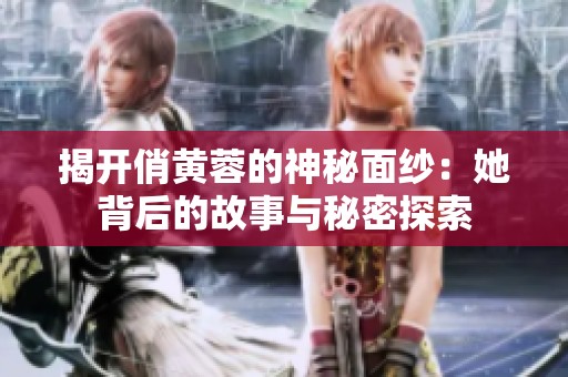 揭开俏黄蓉的神秘面纱：她背后的故事与秘密探索