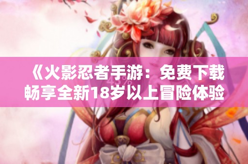 《火影忍者手游：免费下载畅享全新18岁以上冒险体验》