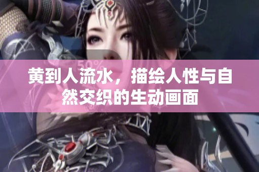 黄到人流水，描绘人性与自然交织的生动画面