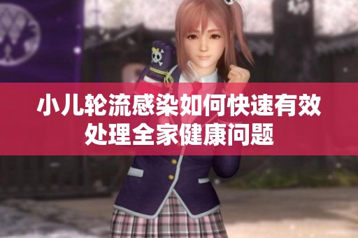 小儿轮流感染如何快速有效处理全家健康问题