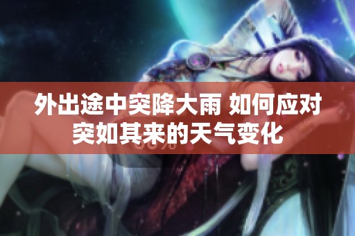 外出途中突降大雨 如何应对突如其来的天气变化