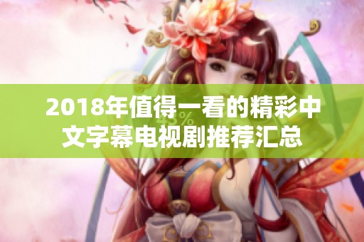 2018年值得一看的精彩中文字幕电视剧推荐汇总