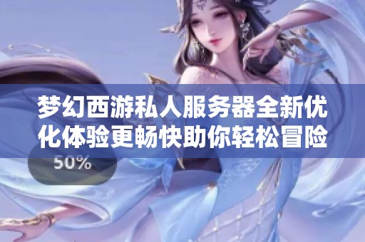 梦幻西游私人服务器全新优化体验更畅快助你轻松冒险