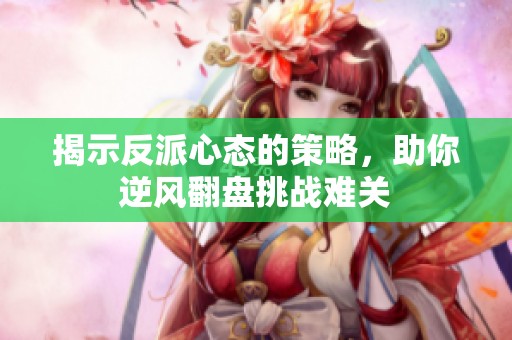 揭示反派心态的策略，助你逆风翻盘挑战难关