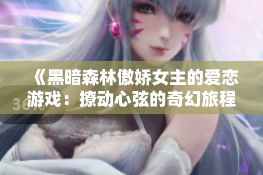 《黑暗森林傲娇女主的爱恋游戏：撩动心弦的奇幻旅程》