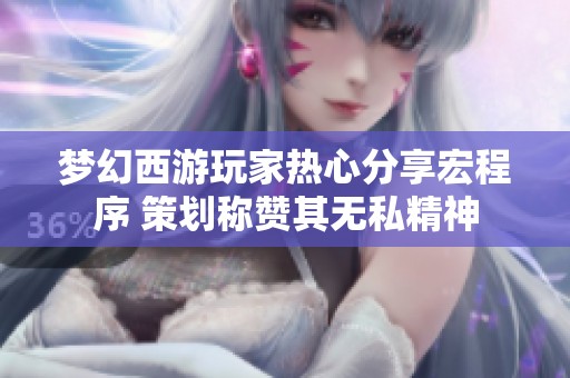 梦幻西游玩家热心分享宏程序 策划称赞其无私精神