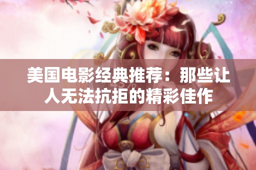 美国电影经典推荐：那些让人无法抗拒的精彩佳作