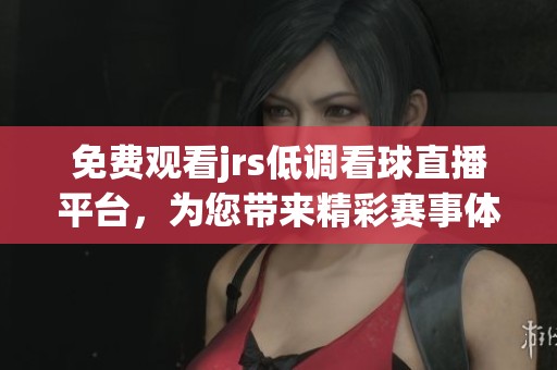免费观看jrs低调看球直播平台，为您带来精彩赛事体验