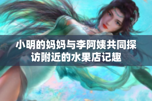 小明的妈妈与李阿姨共同探访附近的水果店记趣