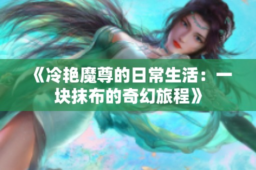 《冷艳魔尊的日常生活：一块抹布的奇幻旅程》