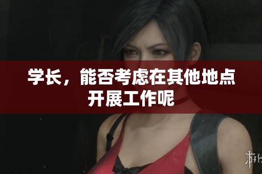 学长，能否考虑在其他地点开展工作呢