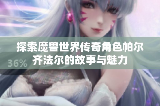 探索魔兽世界传奇角色帕尔齐法尔的故事与魅力