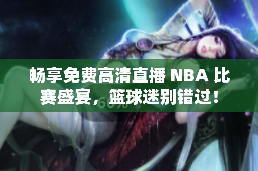 畅享免费高清直播 NBA 比赛盛宴，篮球迷别错过！