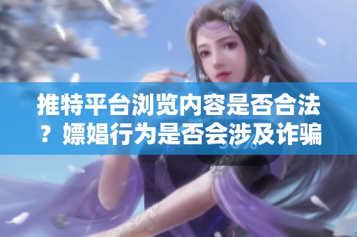 推特平台浏览内容是否合法？嫖娼行为是否会涉及诈骗风险？
