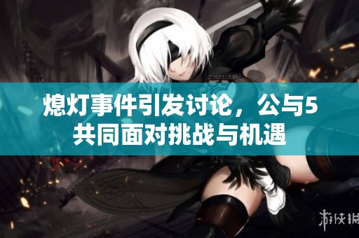 熄灯事件引发讨论，公与5共同面对挑战与机遇