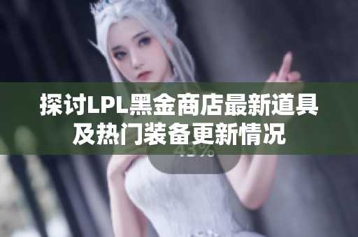 探讨LPL黑金商店最新道具及热门装备更新情况