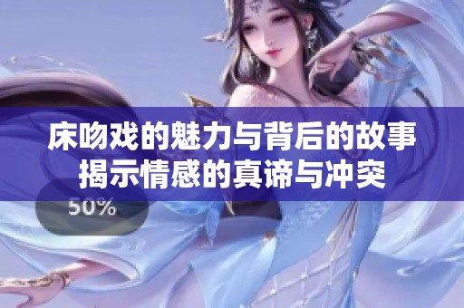 床吻戏的魅力与背后的故事揭示情感的真谛与冲突