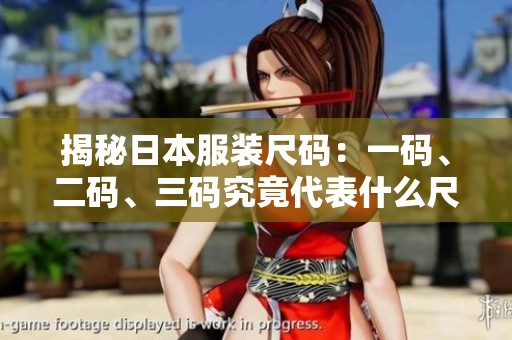 揭秘日本服装尺码：一码、二码、三码究竟代表什么尺寸
