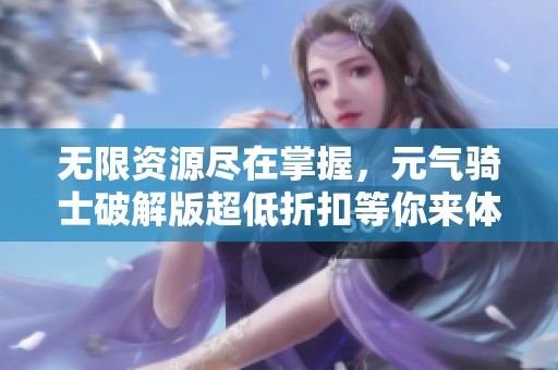 无限资源尽在掌握，元气骑士破解版超低折扣等你来体验