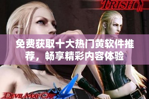 免费获取十大热门黄软件推荐，畅享精彩内容体验