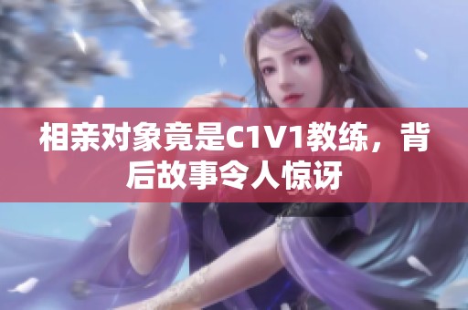 相亲对象竟是C1V1教练，背后故事令人惊讶