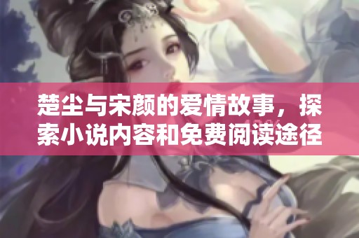 楚尘与宋颜的爱情故事，探索小说内容和免费阅读途径