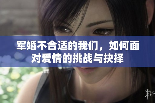 军婚不合适的我们，如何面对爱情的挑战与抉择
