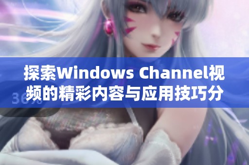 探索Windows Channel视频的精彩内容与应用技巧分享