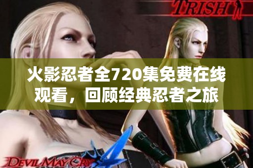 火影忍者全720集免费在线观看，回顾经典忍者之旅