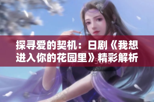 探寻爱的契机：日剧《我想进入你的花园里》精彩解析与评价