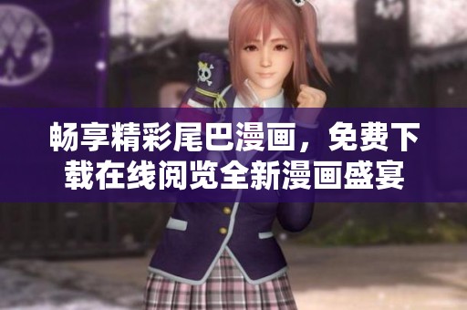 畅享精彩尾巴漫画，免费下载在线阅览全新漫画盛宴