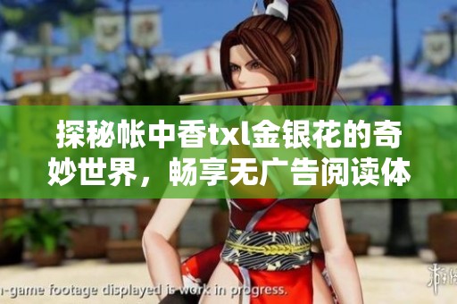 探秘帐中香txl金银花的奇妙世界，畅享无广告阅读体验