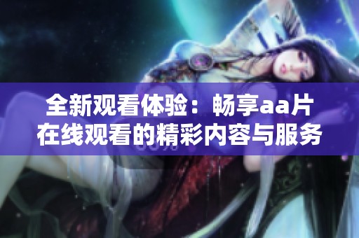 全新观看体验：畅享aa片在线观看的精彩内容与服务