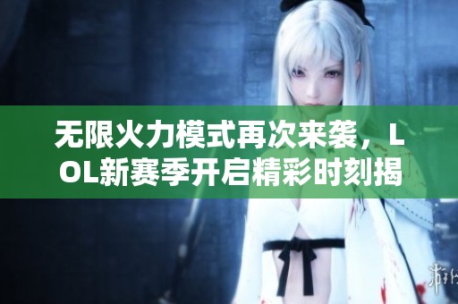 无限火力模式再次来袭，LOL新赛季开启精彩时刻揭秘