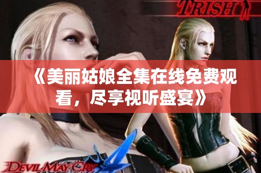 《美丽姑娘全集在线免费观看，尽享视听盛宴》