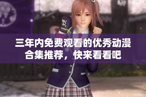 三年内免费观看的优秀动漫合集推荐，快来看看吧