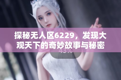 探秘无人区6229，发现大观天下的奇妙故事与秘密