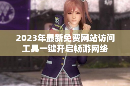 2023年最新免费网站访问工具一键开启畅游网络