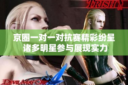 京圈一对一对抗赛精彩纷呈 诸多明星参与展现实力