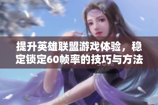 提升英雄联盟游戏体验，稳定锁定60帧率的技巧与方法