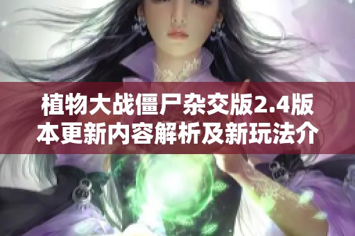 植物大战僵尸杂交版2.4版本更新内容解析及新玩法介绍