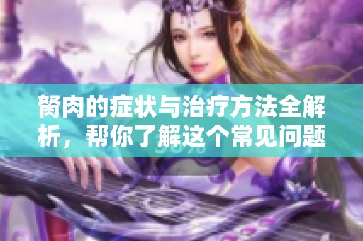 胬肉的症状与治疗方法全解析，帮你了解这个常见问题