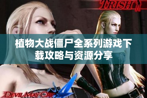 植物大战僵尸全系列游戏下载攻略与资源分享
