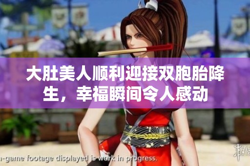 大肚美人顺利迎接双胞胎降生，幸福瞬间令人感动