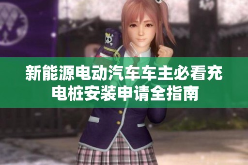 新能源电动汽车车主必看充电桩安装申请全指南