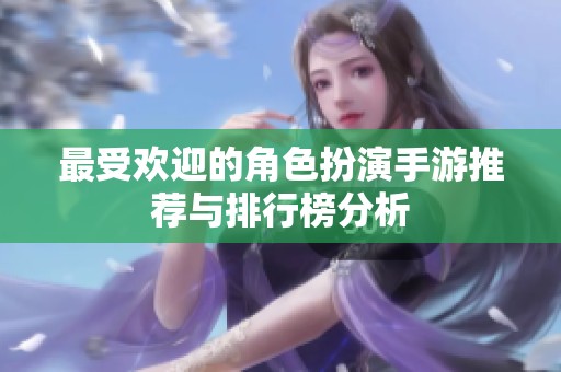 最受欢迎的角色扮演手游推荐与排行榜分析