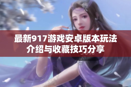 最新917游戏安卓版本玩法介绍与收藏技巧分享
